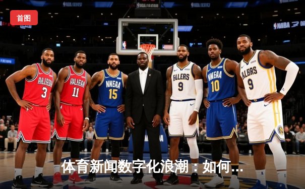 体育新闻数字化浪潮：如何打造智能实时体育资讯平台