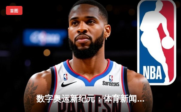 数字奥运新纪元：体育新闻网如何重塑全民观赛体验