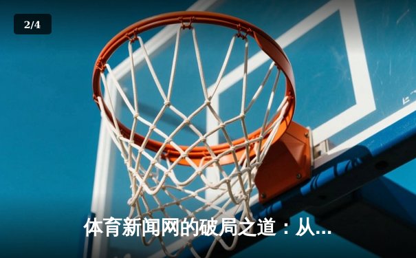 体育新闻网的破局之道：从资讯聚合到情感连接的价值重构 - 2
