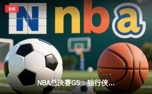 NBA总决赛G5：独行侠逆转绝杀掘金，东契奇45分创生涯新高