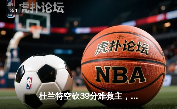 杜兰特空砍39分难救主，太阳加时惜败掘金，约基奇三双锁定胜局 - 3